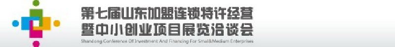 第七屆中國(guó)（山東）加盟連鎖、特許經(jīng)營(yíng)<br>暨中小創(chuàng)業(yè)項(xiàng)目展覽洽談會(huì)
