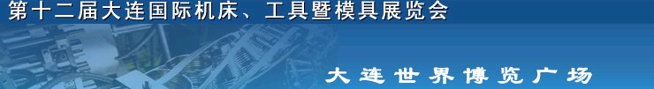 2011第十二屆大連國際機(jī)床展覽會(huì)、工具暨模具展覽會(huì)