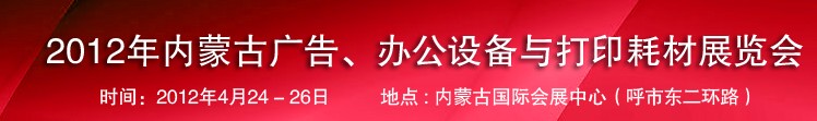 2012年內(nèi)蒙古廣告設(shè)備、辦公設(shè)備與打印耗材展覽會