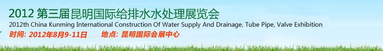 2012第三屆昆明國(guó)際給排水水處理展覽會(huì)云南國(guó)際給排水、水處理及管泵閥展覽會(huì)