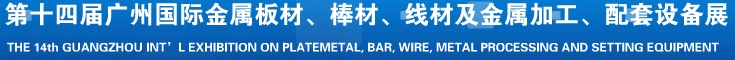 2014第十五屆廣州國際金屬板材、管材、棒材、線材及金屬加工、配套設(shè)備展覽會