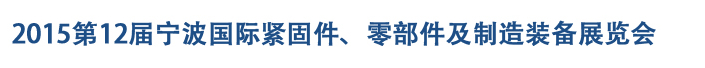 2015第12屆寧波緊固件、零部件及制造裝備展覽會