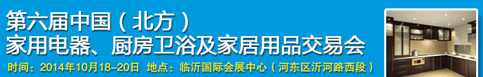 2014第六屆中國(北方)家用電器、廚房衛(wèi)浴及家居用品交易會(huì)