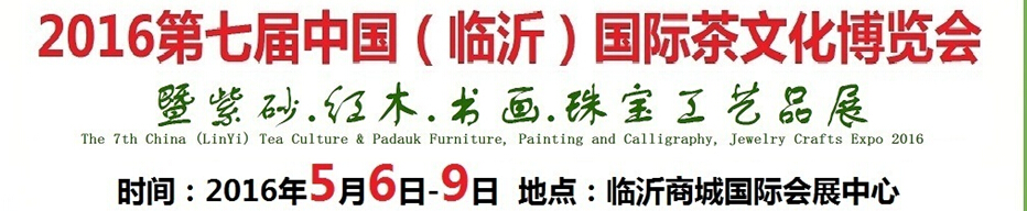 2016第七屆中國(guó)（臨沂）國(guó)際茶文化博覽會(huì)暨紫砂、紅木、書(shū)畫(huà)、珠寶工藝品展