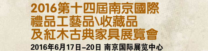2016第十四屆南京國際禮品工藝品、藝術(shù)收藏品及紅木家具博覽會
