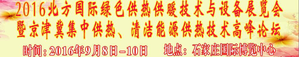 2016北方國(guó)際綠色供熱采暖、通風(fēng)、空調(diào)技術(shù)與設(shè)備展覽會(huì)<br>暨京津冀集中供熱、清潔能源供熱技術(shù)高峰論壇